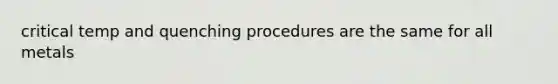 critical temp and quenching procedures are the same for all metals