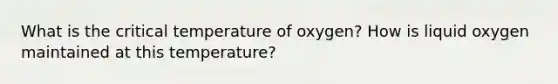 What is the critical temperature of oxygen? How is liquid oxygen maintained at this temperature?