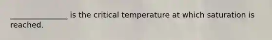 _______________ is the critical temperature at which saturation is reached.