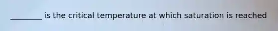 ________ is the critical temperature at which saturation is reached