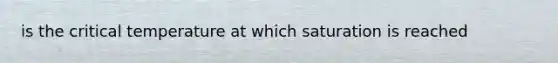 is the critical temperature at which saturation is reached