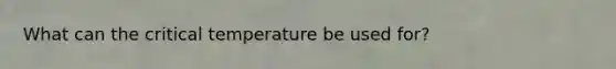 What can the critical temperature be used for?