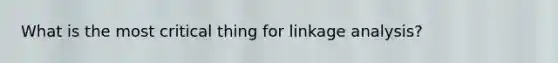 What is the most critical thing for linkage analysis?