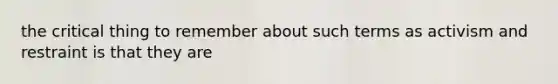 the critical thing to remember about such terms as activism and restraint is that they are