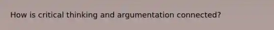 How is critical thinking and argumentation connected?