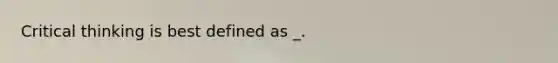 Critical thinking is best defined as _.