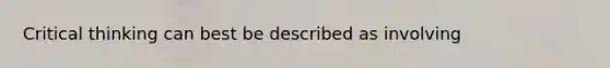 Critical thinking can best be described as involving
