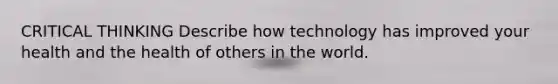 CRITICAL THINKING Describe how technology has improved your health and the health of others in the world.