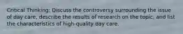 Critical Thinking: Discuss the controversy surrounding the issue of day care, describe the results of research on the topic, and list the characteristics of high-quality day care.