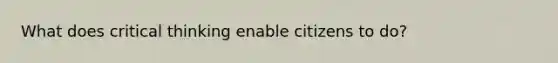 What does critical thinking enable citizens to do?