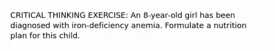 CRITICAL THINKING EXERCISE: An 8-year-old girl has been diagnosed with iron-deficiency anemia. Formulate a nutrition plan for this child.