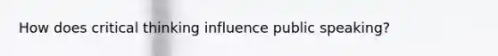 How does critical thinking influence public speaking?