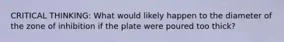 CRITICAL THINKING: What would likely happen to the diameter of the zone of inhibition if the plate were poured too thick?