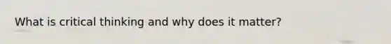 What is critical thinking and why does it matter?