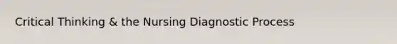 Critical Thinking & the Nursing Diagnostic Process