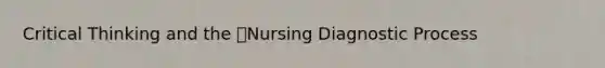 Critical Thinking and the Nursing Diagnostic Process