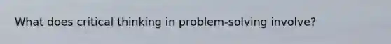 What does critical thinking in problem-solving involve?