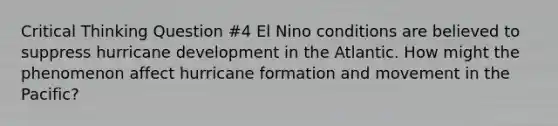 Critical Thinking Question #4 El Nino conditions are believed to suppress hurricane development in the Atlantic. How might the phenomenon affect hurricane formation and movement in the Pacific?