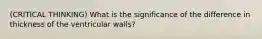 (CRITICAL THINKING) What is the significance of the difference in thickness of the ventricular walls?