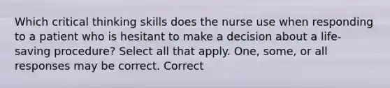 Which critical thinking skills does the nurse use when responding to a patient who is hesitant to make a decision about a life-saving procedure? Select all that apply. One, some, or all responses may be correct. Correct