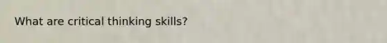 What are critical thinking skills?