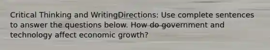 Critical Thinking and WritingDirections: Use complete sentences to answer the questions below. How do government and technology affect economic growth?