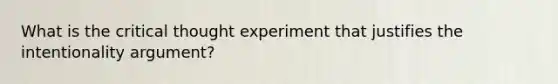 What is the critical thought experiment that justifies the intentionality argument?