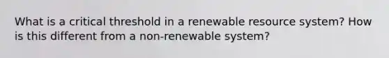 What is a critical threshold in a renewable resource system? How is this different from a non-renewable system?