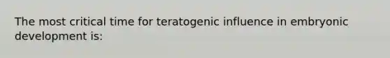 The most critical time for teratogenic influence in embryonic development is: