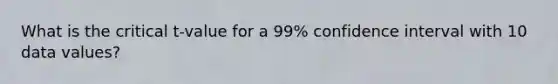 What is the critical t-value for a 99% confidence interval with 10 data values?