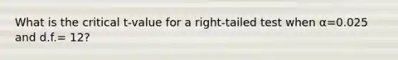 What is the critical t-value for a right-tailed test when α=0.025 and d.f.= 12?