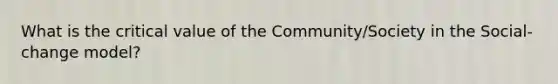 What is the critical value of the Community/Society in the Social-change model?