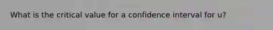 What is the critical value for a confidence interval for u?