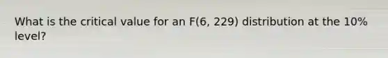 What is the critical value for an F(6, 229) distribution at the 10% level?