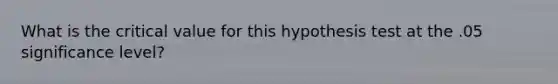 What is the critical value for this hypothesis test at the .05 significance level?