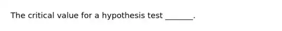 The critical value for a hypothesis test​ _______.