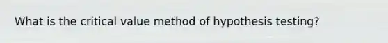 What is the critical value method of hypothesis testing?
