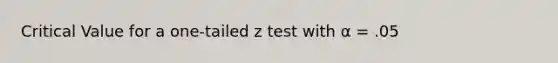 Critical Value for a one-tailed z test with α = .05