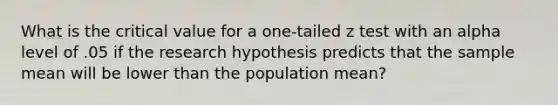 What is the critical value for a one-tailed z test with an alpha level of .05 if the research hypothesis predicts that the sample mean will be lower than the population mean?