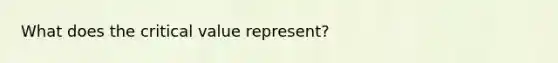 What does the critical value represent?