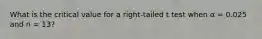 What is the critical value for a right-tailed t test when α = 0.025 and n = 13?