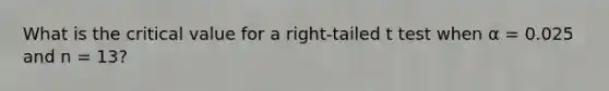 What is the critical value for a right-tailed t test when α = 0.025 and n = 13?