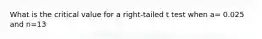 What is the critical value for a right-tailed t test when a= 0.025 and n=13