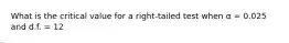 What is the critical value for a right-tailed test when α = 0.025 and d.f. = 12