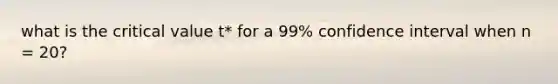 what is the critical value t* for a 99% confidence interval when n = 20?