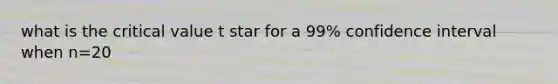 what is the critical value t star for a 99% confidence interval when n=20