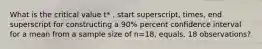 What is the critical value t* , start superscript, times, end superscript for constructing a 90% percent confidence interval for a mean from a sample size of n=18, equals, 18 observations?