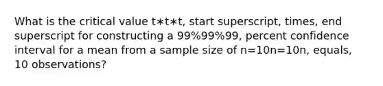 What is the critical value t∗t∗t, start superscript, times, end superscript for constructing a 99%99%99, percent confidence interval for a mean from a sample size of n=10n=10n, equals, 10 observations?