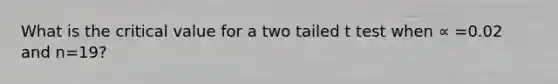 What is the critical value for a two tailed t test when ∝ =0.02 and n=19?