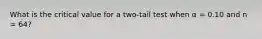 What is the critical value for a two-tail test when α = 0.10 and n = 64?